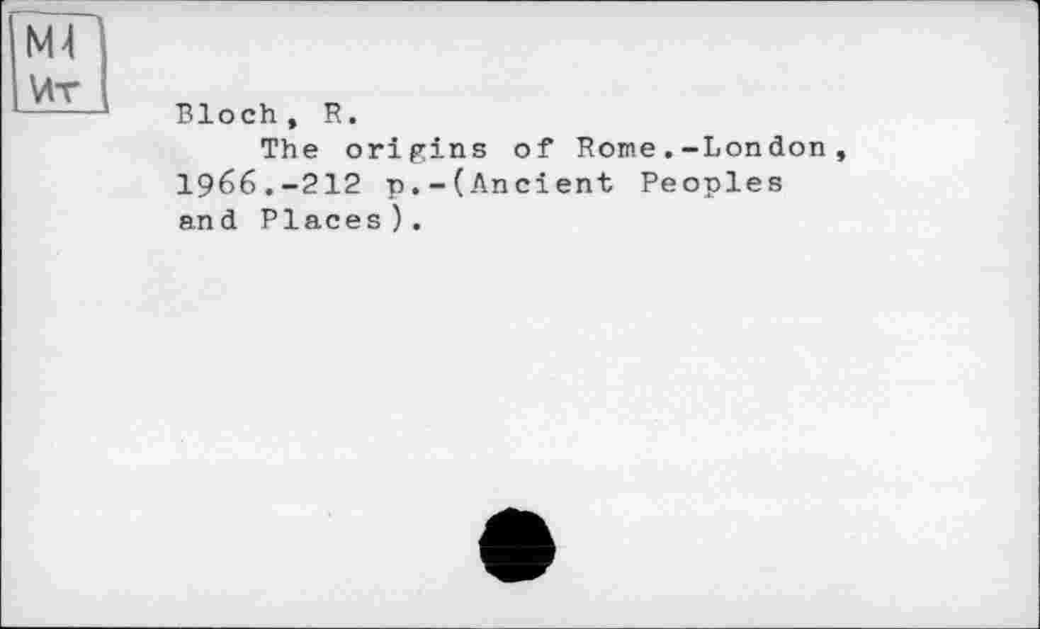 ﻿NH
Ит
Bloch , R.
The origins of Rome.-London, I966.-212 p.-(Ancient Peoples and Places ) .